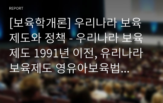 [보육학개론] 우리나라 보육제도와 정책 - 우리나라 보육제도 1991년 이전, 유리나라 보육제도 영유아보육법제정 이후, 우리나라 보육정책