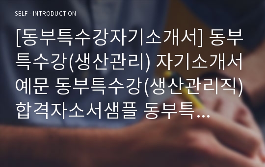 [동부특수강자기소개서] 동부특수강(생산관리) 자기소개서예문 동부특수강(생산관리직)합격자소서샘플 동부특수강공채입사지원서 동부특수강채용자기소개서자소서