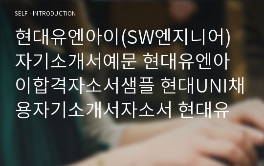 현대유엔아이(SW엔지니어)자기소개서예문 현대유엔아이합격자소서샘플 현대UNI채용자기소개서자소서 현대유엔아이공채입사지원서 현대유엔아이(UNI)자소서항목