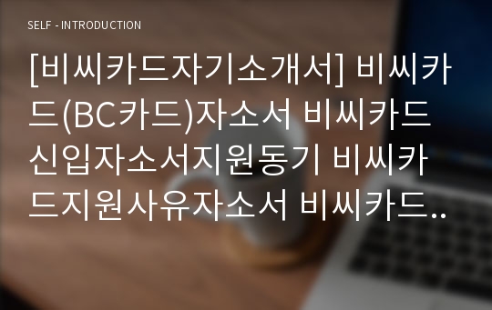 [비씨카드자기소개서] 비씨카드(BC카드)자소서 비씨카드신입자소서지원동기 비씨카드지원사유자소서 비씨카드(BC카드)자기소개서 비씨카드직장관자소서 비씨카드자소서지원동기 비씨카드지원사유