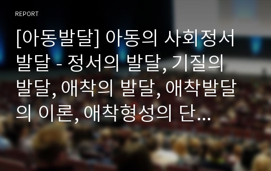 [아동발달] 아동의 사회정서발달 - 정서의 발달, 기질의 발달, 애착의 발달, 애착발달의 이론, 애착형성의 단계, Bowlby 애착관계, 애착의 유형, 애착반응, 애착과 영향요인