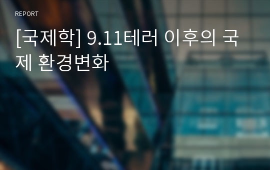 [국제학] 9.11테러 이후의 국제 환경변화