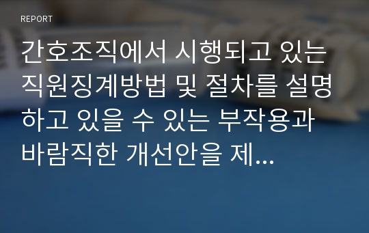 간호조직에서 시행되고 있는 직원징계방법 및 절차를 설명하고 있을 수 있는 부작용과 바람직한 개선안을 제시해 보시오.