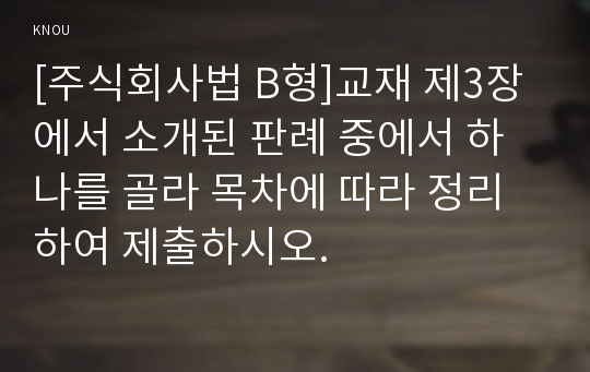 [주식회사법 B형]교재 제3장에서 소개된 판례 중에서 하나를 골라 목차에 따라 정리하여 제출하시오.