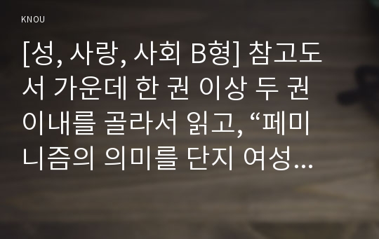 [성, 사랑, 사회 B형] 참고도서 가운데 한 권 이상 두 권 이내를 골라서 읽고, “페미니즘의 의미를 단지 여성의 권리와 이익의 증대로 국한시켜서 이해