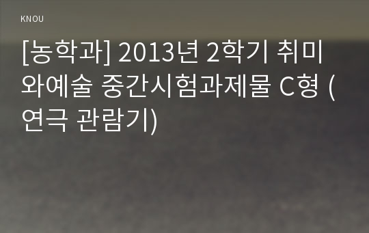 [농학과] 2013년 2학기 취미와예술 중간시험과제물 C형 (연극 관람기)