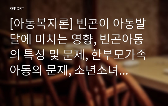 [아동복지론] 빈곤이 아동발달에 미치는 영향, 빈곤아동의 특성 및 문제, 한부모가족 아동의 문제, 소년소녀가정의 문제, 빈곤아동대책의 중요성