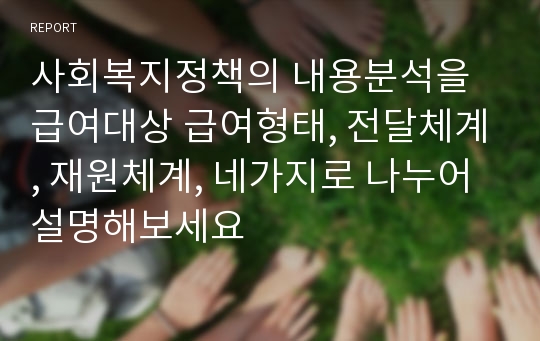 사회복지정책의 내용분석을 급여대상 급여형태, 전달체계, 재원체계, 네가지로 나누어 설명해보세요