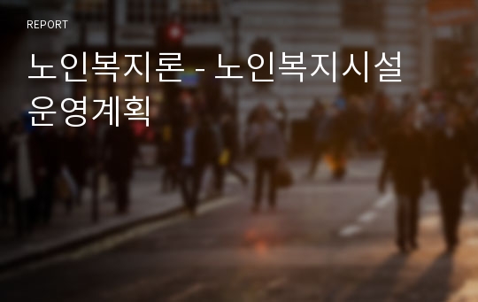 노인복지론 - 노인복지시설 운영계획