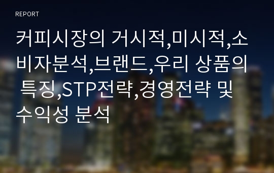 커피시장의 거시적,미시적,소비자분석,브랜드,우리 상품의 특징,STP전략,경영전략 및 수익성 분석