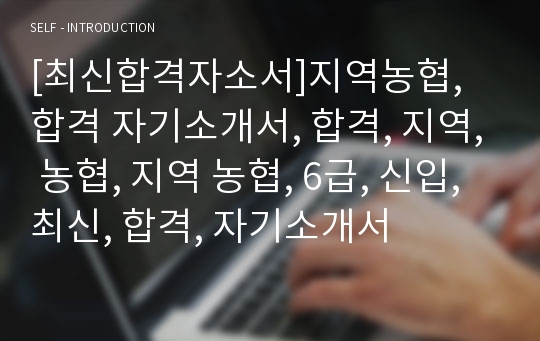 [최신합격자소서]지역농협, 합격 자기소개서, 합격, 지역, 농협, 지역 농협, 6급, 신입, 최신, 합격, 자기소개서