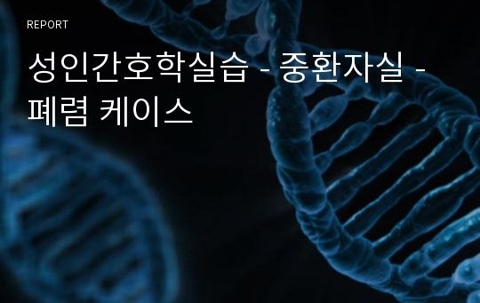 성인간호학실습 - 중환자실 - 폐렴 케이스