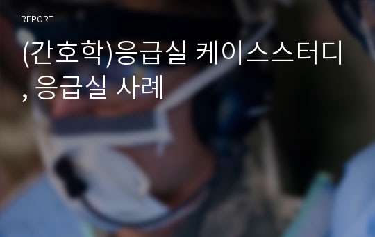 (간호학)응급실 케이스스터디, 응급실 사례