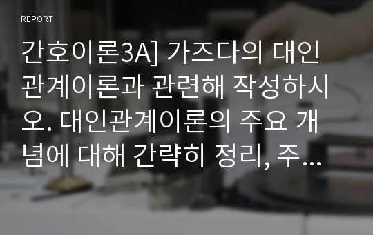 간호이론3A] 가즈다의 대인관계이론과 관련해 작성하시오. 대인관계이론의 주요 개념에 대해 간략히 정리, 주변의 간호대상자중 만성환자 1인을 선정