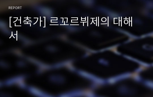 [건축가] 르꼬르뷔제의 대해서