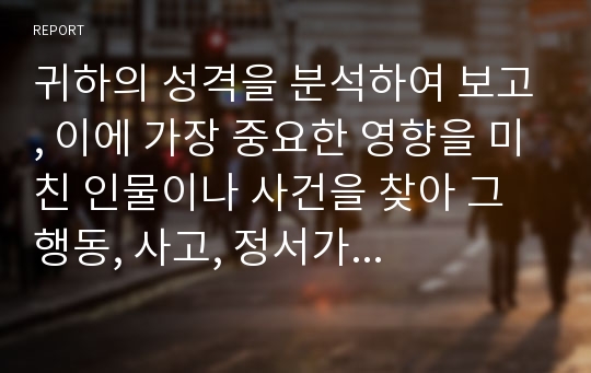 귀하의 성격을 분석하여 보고, 이에 가장 중요한 영향을 미친 인물이나 사건을 찾아 그 행동, 사고, 정서가 귀하의 발달에 구체적으로 어떤 영향을 미쳤는지를 Erikson의 심리사회