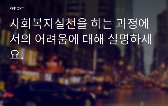 사회복지실천을 하는 과정에서의 어려움에 대해 설명하세요.