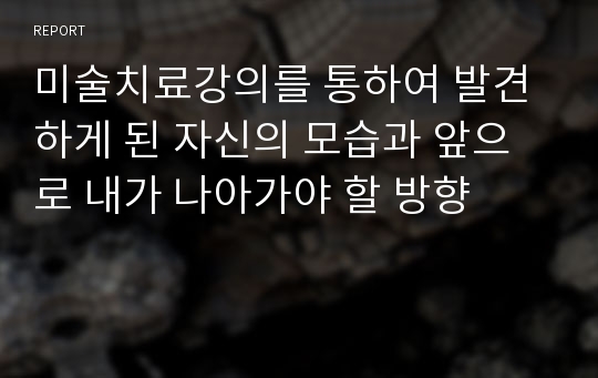 미술치료강의를 통하여 발견하게 된 자신의 모습과 앞으로 내가 나아가야 할 방향