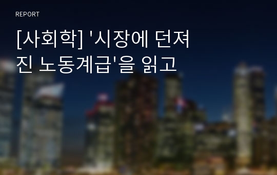 [사회학] &#039;시장에 던져진 노동계급&#039;을 읽고