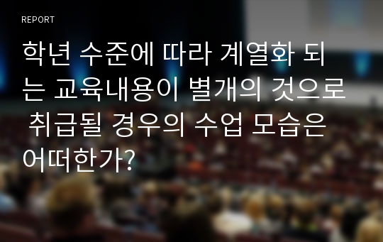 학년 수준에 따라 계열화 되는 교육내용이 별개의 것으로 취급될 경우의 수업 모습은 어떠한가?