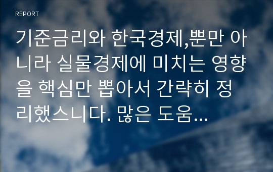 기준금리와 한국경제,뿐만 아니라 실물경제에 미치는 영향을 핵심만 뽑아서 간략히 정리했스니다. 많은 도움 되세요