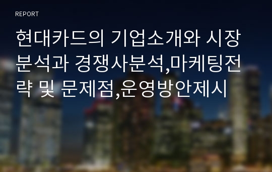 현대카드의 기업소개와 시장분석과 경쟁사분석,마케팅전략 및 문제점,운영방안제시