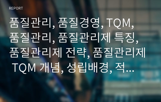 품질관리, 품질경영, TQM, 품질관리, 품질관리제 특징, 품질관리제 전략, 품질관리제 TQM 개념, 성립배경, 적용을 위한 조건