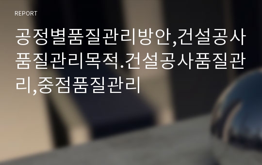 공정별품질관리방안,건설공사품질관리목적.건설공사품질관리,중점품질관리