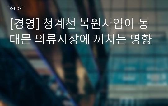 [경영] 청계천 복원사업이 동대문 의류시장에 끼치는 영향