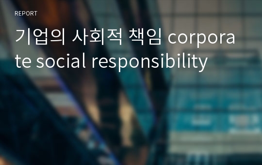 기업의 사회적 책임 corporate social responsibility