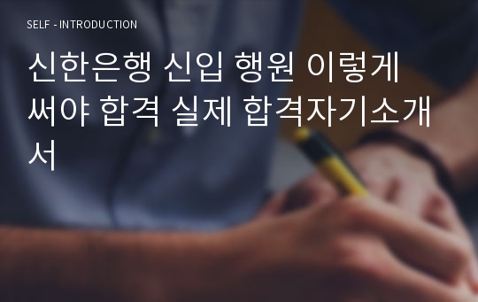 신한은행 신입 행원 이렇게 써야 합격 실제 합격자기소개서