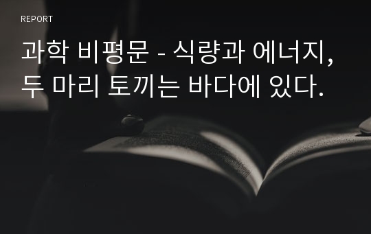 과학 비평문 - 식량과 에너지,두 마리 토끼는 바다에 있다.