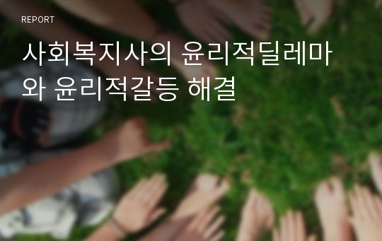 사회복지사의 윤리적딜레마와 윤리적갈등 해결