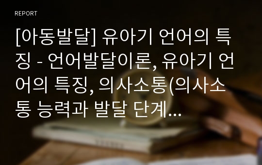 [아동발달] 유아기 언어의 특징 - 언어발달이론, 유아기 언어의 특징, 의사소통(의사소통 능력과 발달 단계 및 조건)