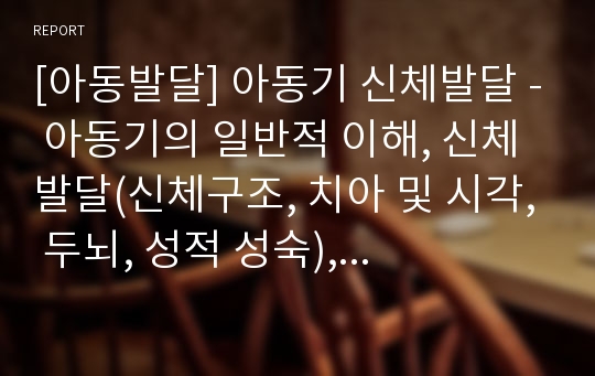 [아동발달] 아동기 신체발달 - 아동기의 일반적 이해, 신체발달(신체구조, 치아 및 시각, 두뇌, 성적 성숙), 건강관리(비만과 기타 질병)