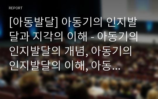 [아동발달] 아동기의 인지발달과 지각의 이해 - 아동기의 인지발달의 개념, 아동기의 인지발달의 이해, 아동기 사고의 특징, 지각의 발달