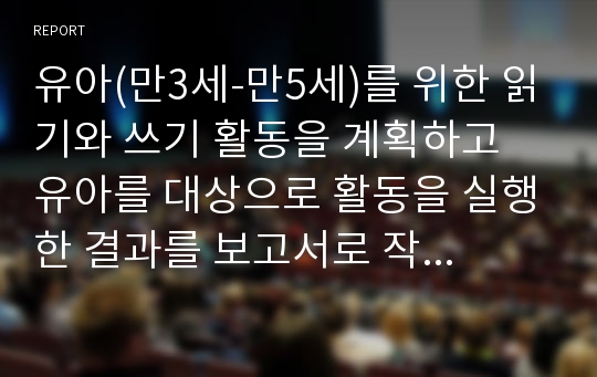 유아(만3세-만5세)를 위한 읽기와 쓰기 활동을 계획하고 유아를 대상으로 활동을 실행한 결과를 보고서로 작성하기.