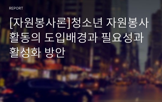 [자원봉사론]청소년 자원봉사활동의 도입배경과 필요성과 활성화 방안