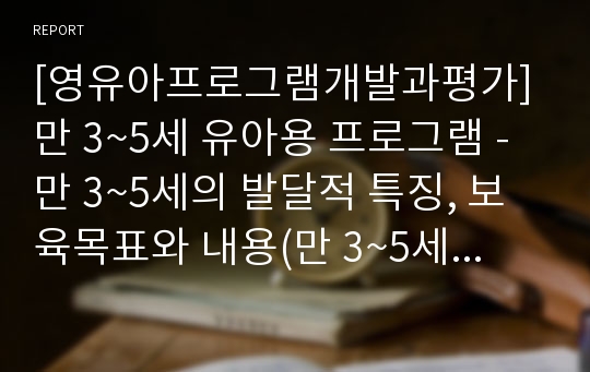 [영유아프로그램개발과평가] 만 3~5세 유아용 프로그램 - 만 3~5세의 발달적 특징, 보육목표와 내용(만 3~5세 표준보육과정 영역)