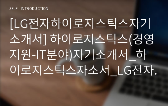 [LG전자하이로지스틱스자기소개서] 하이로지스틱스(경영지원-IT분야)자기소개서_하이로지스틱스자소서_LG전자하이로지스틱스합격자기소개서_LG전자하이로지스틱스합격자소서