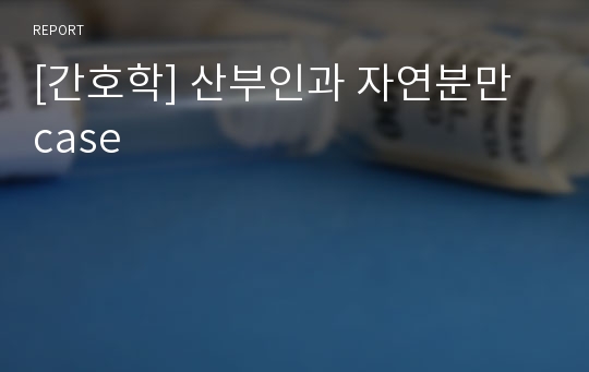 [간호학] 산부인과 자연분만 case