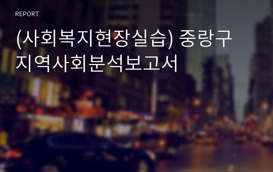 (사회복지현장실습) 중랑구 지역사회분석보고서