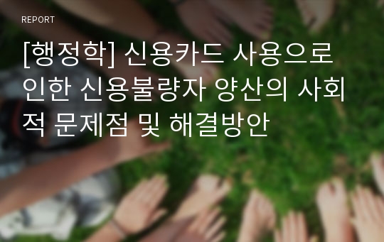 [행정학] 신용카드 사용으로 인한 신용불량자 양산의 사회적 문제점 및 해결방안