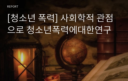 [청소년 폭력] 사회학적 관점으로 청소년폭력에대한연구