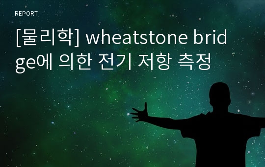 [물리학] wheatstone bridge에 의한 전기 저항 측정