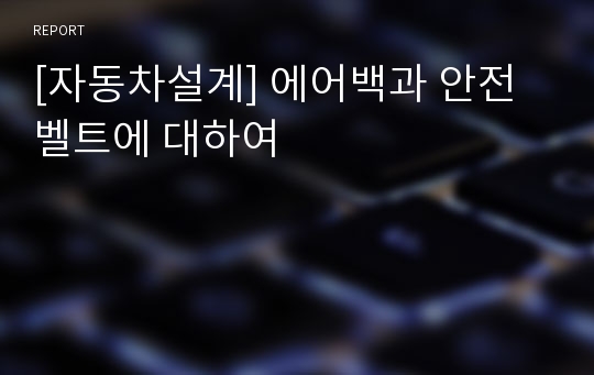 [자동차설계] 에어백과 안전벨트에 대하여