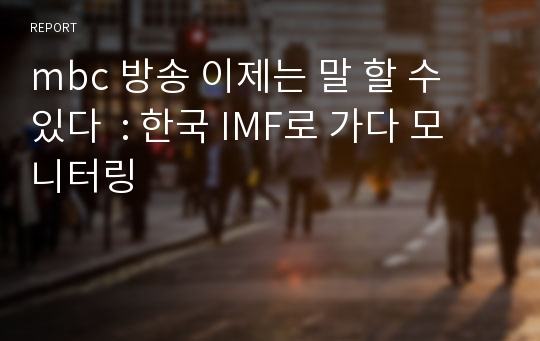 mbc 방송 이제는 말 할 수 있다  : 한국 IMF로 가다 모니터링