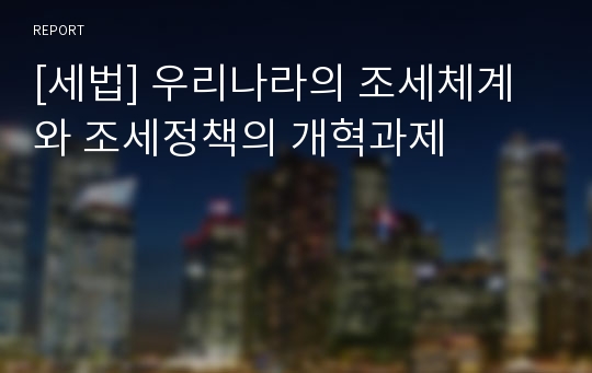 [세법] 우리나라의 조세체계와 조세정책의 개혁과제