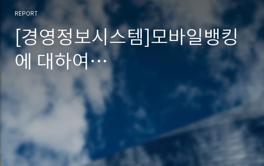 [경영정보시스템]모바일뱅킹에 대하여…