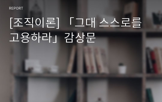 [조직이론] 「그대 스스로를 고용하라」감상문